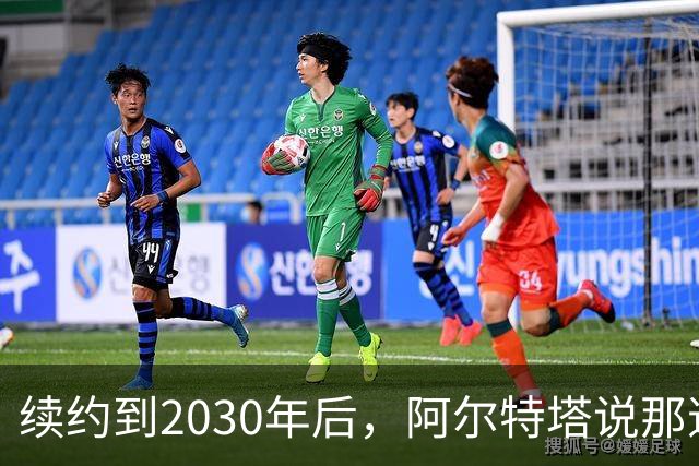 续约到2030年后，阿尔特塔说那道疤还在